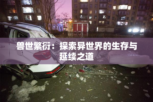 兽世繁衍：探索异世界的生存与延续之道