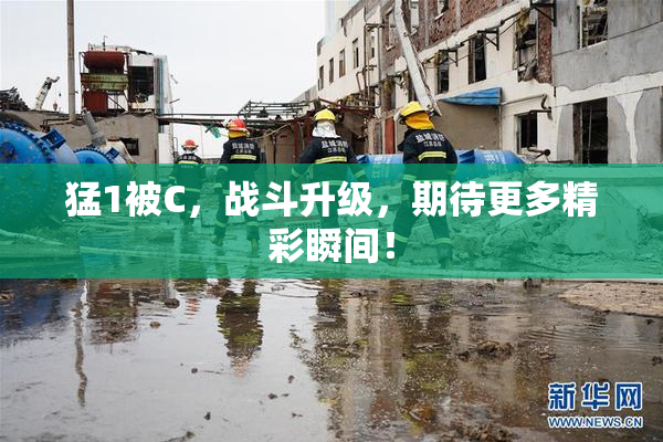 猛1被C，战斗升级，期待更多精彩瞬间！