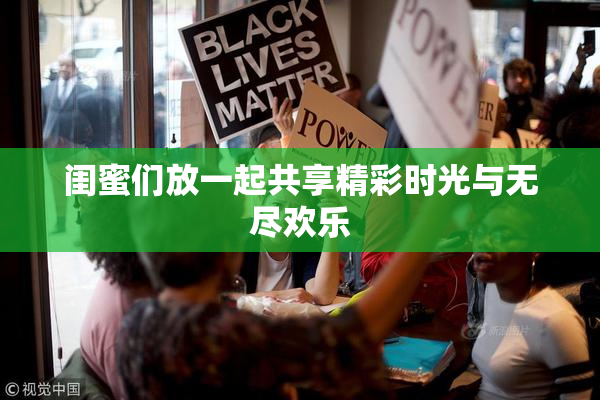 闺蜜们放一起共享精彩时光与无尽欢乐
