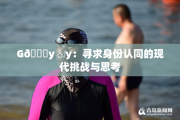 G🈚y♂y：寻求身份认同的现代挑战与思考