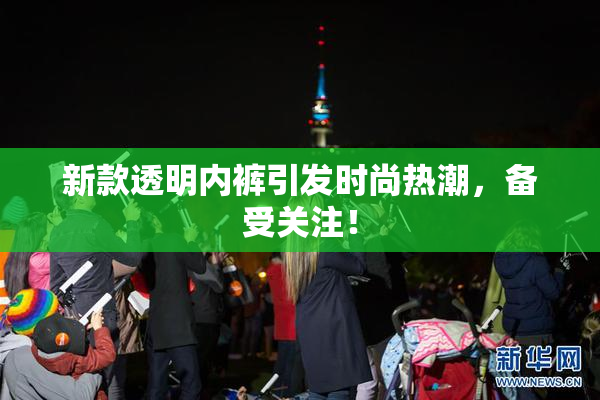 新款透明内裤引发时尚热潮，备受关注！