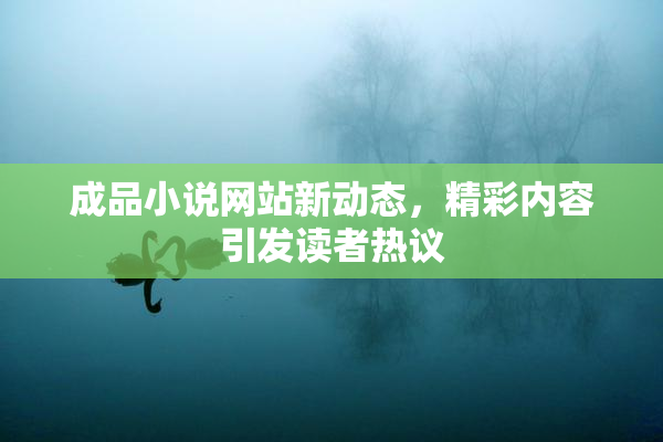 成品小说网站新动态，精彩内容引发读者热议