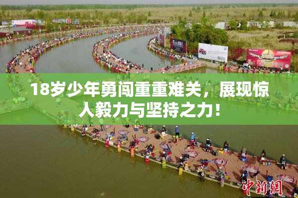 18岁少年勇闯重重难关，展现惊人毅力与坚持之力！