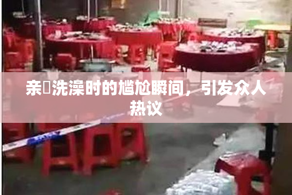 亲妺洗澡时的尴尬瞬间，引发众人热议