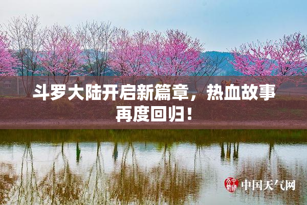 斗罗大陆开启新篇章，热血故事再度回归！