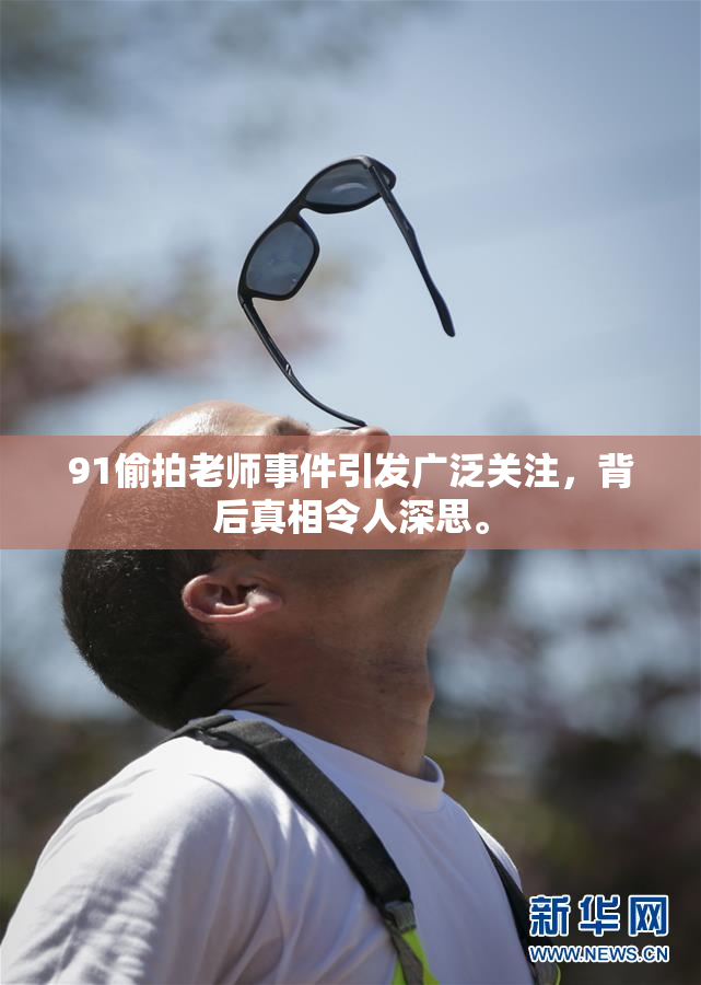 91偷拍老师事件引发广泛关注，背后真相令人深思。