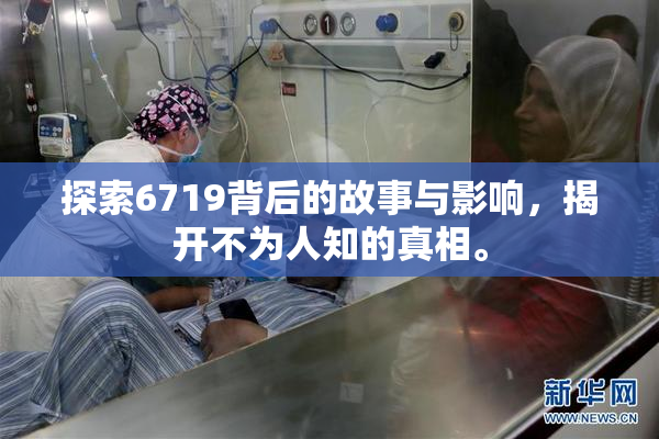 探索6719背后的故事与影响，揭开不为人知的真相。