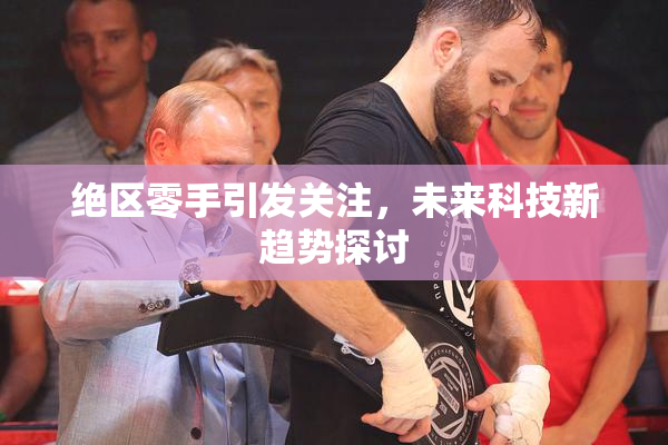 绝区零手引发关注，未来科技新趋势探讨