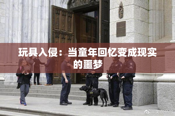 玩具入侵：当童年回忆变成现实的噩梦