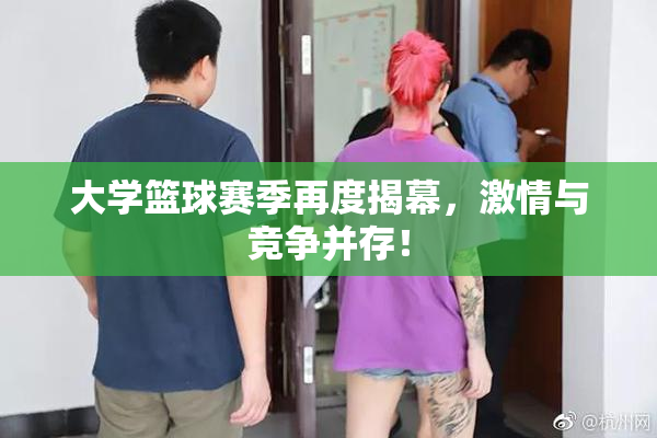 大学篮球赛季再度揭幕，激情与竞争并存！