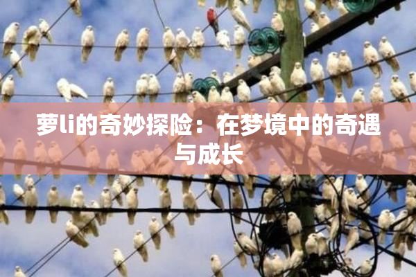 萝li的奇妙探险：在梦境中的奇遇与成长
