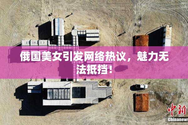 俄国美女引发网络热议，魅力无法抵挡！
