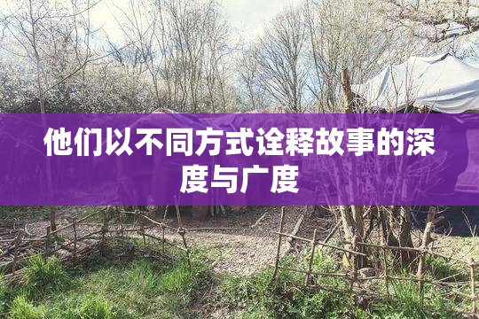 他们以不同方式诠释故事的深度与广度