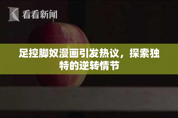 足控脚奴漫画引发热议，探索独特的逆转情节