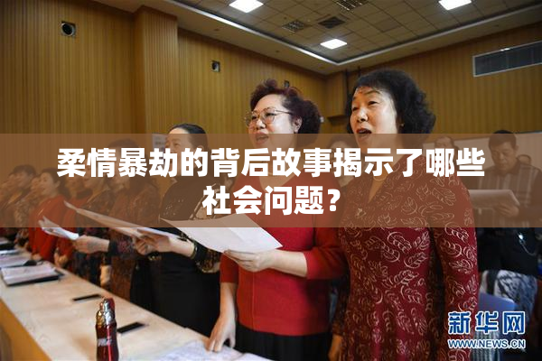 柔情暴劫的背后故事揭示了哪些社会问题？