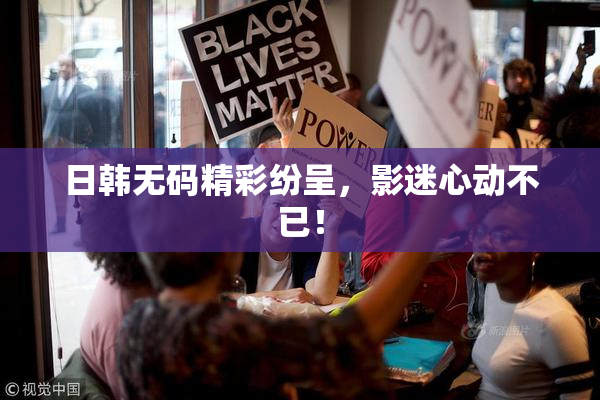 日韩无码精彩纷呈，影迷心动不已！
