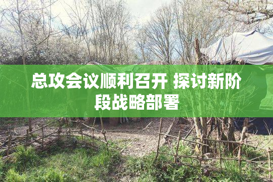 总攻会议顺利召开 探讨新阶段战略部署