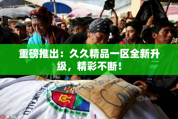 重磅推出：久久精品一区全新升级，精彩不断！
