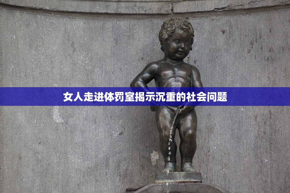 女人走进体罚室揭示沉重的社会问题