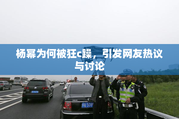 杨幂为何被狂c躁，引发网友热议与讨论
