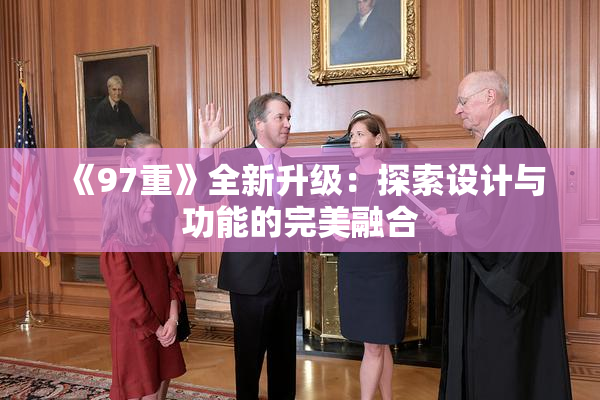 《97重》全新升级：探索设计与功能的完美融合