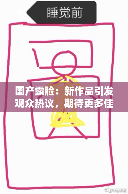 国产露脸：新作品引发观众热议，期待更多佳作！