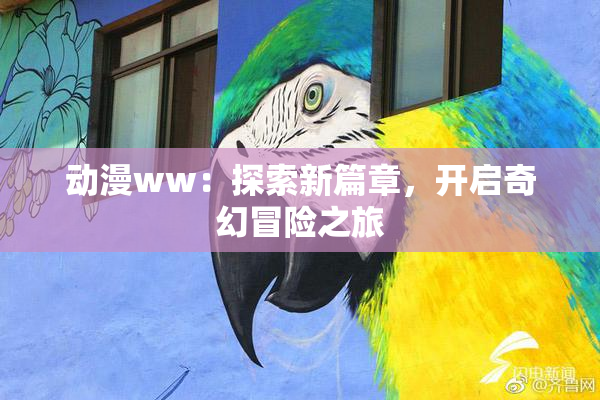动漫ww：探索新篇章，开启奇幻冒险之旅