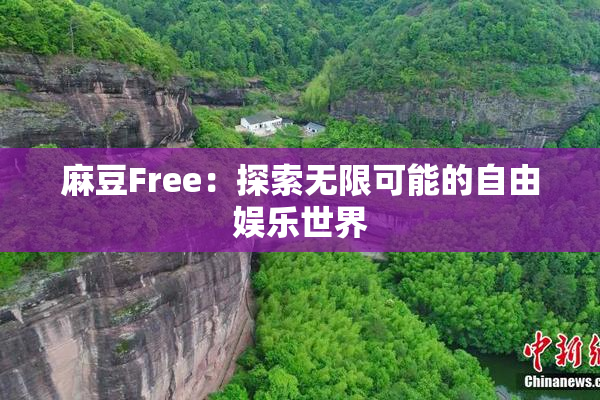 麻豆Free：探索无限可能的自由娱乐世界
