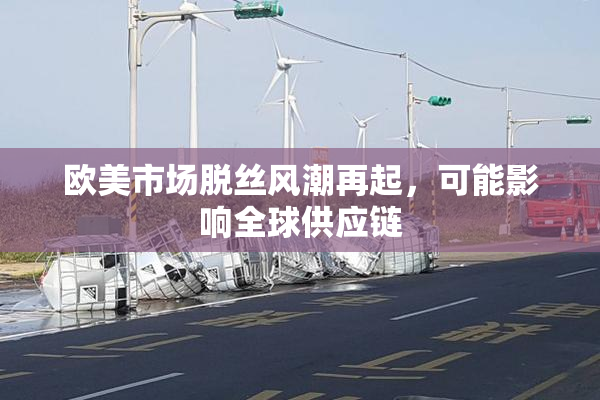 欧美市场脱丝风潮再起，可能影响全球供应链