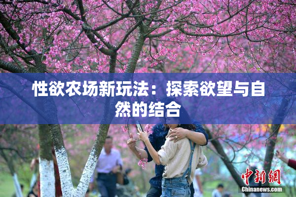 性欲农场新玩法：探索欲望与自然的结合
