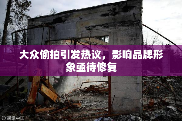 大众偷拍引发热议，影响品牌形象亟待修复