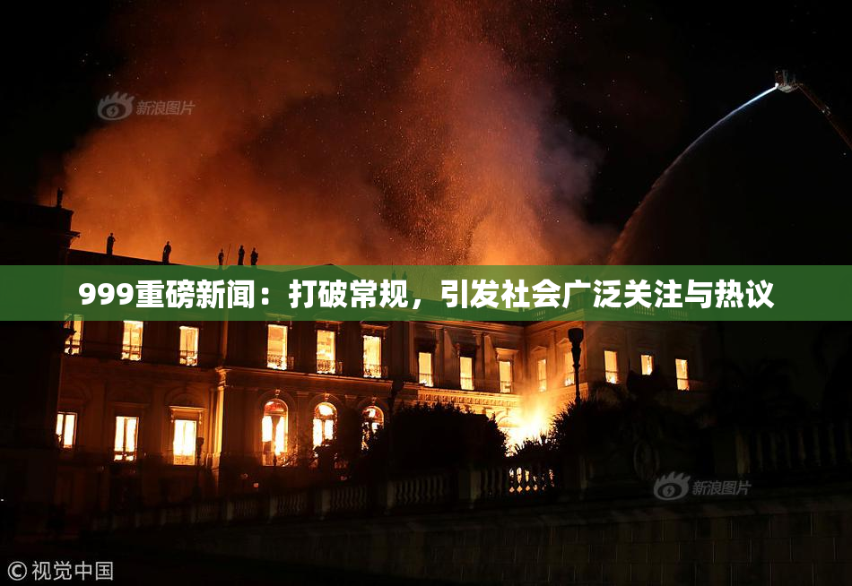 999重磅新闻：打破常规，引发社会广泛关注与热议