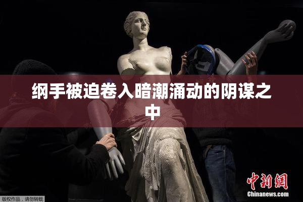 纲手被迫卷入暗潮涌动的阴谋之中