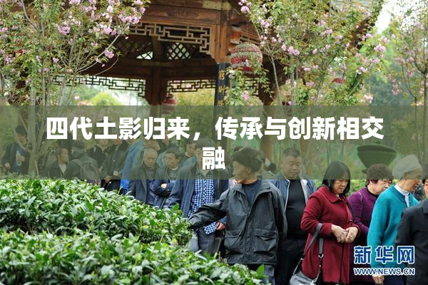 四代土影归来，传承与创新相交融