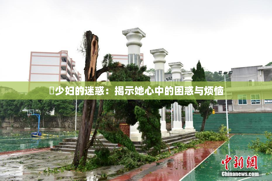 巜少妇的迷惑：揭示她心中的困惑与烦恼