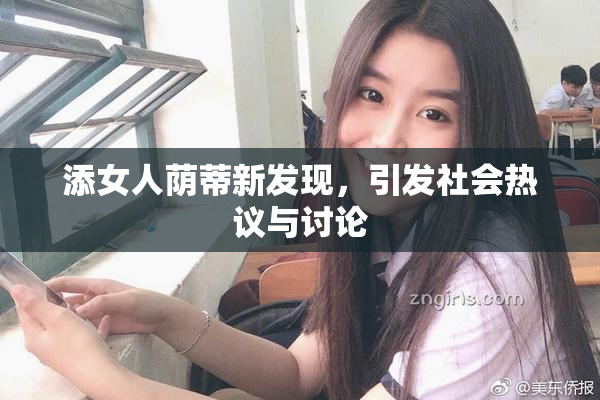 添女人荫蒂新发现，引发社会热议与讨论