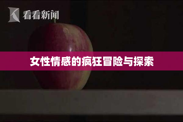 女性情感的疯狂冒险与探索