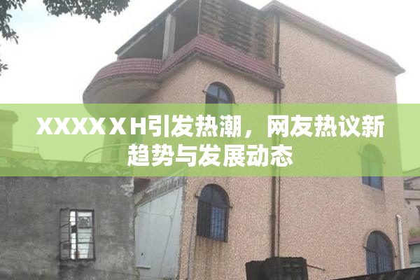 XXXXⅩH引发热潮，网友热议新趋势与发展动态