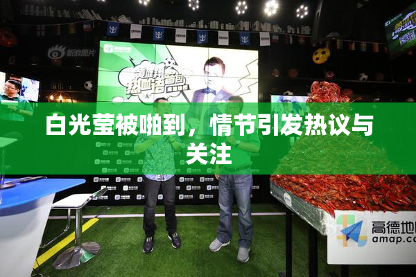 白光莹被啪到，情节引发热议与关注