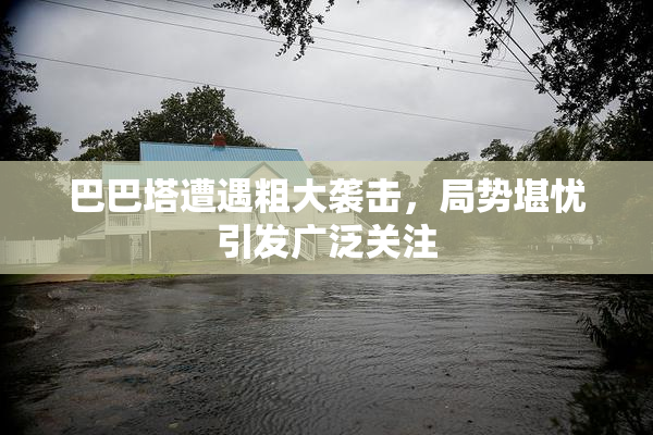 巴巴塔遭遇粗大袭击，局势堪忧引发广泛关注