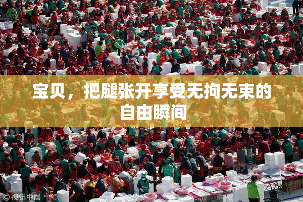 宝贝，把腿张开享受无拘无束的自由瞬间