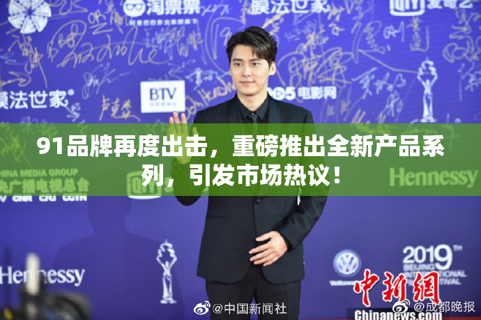 91品牌再度出击，重磅推出全新产品系列，引发市场热议！