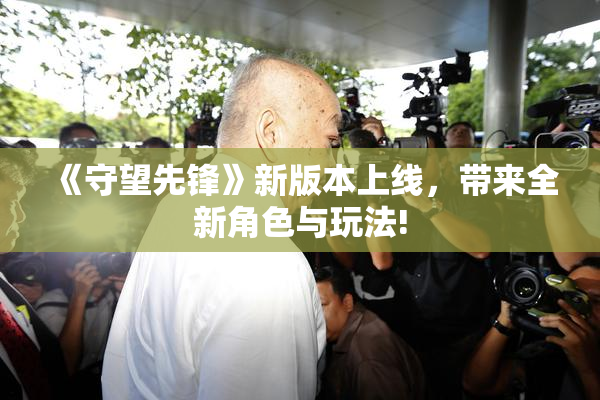 《守望先锋》新版本上线，带来全新角色与玩法!