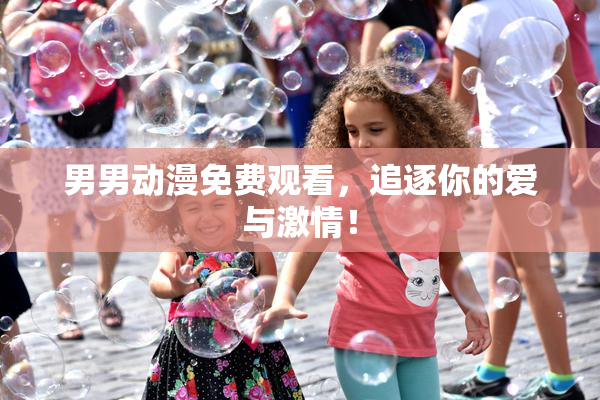男男动漫免费观看，追逐你的爱与激情！