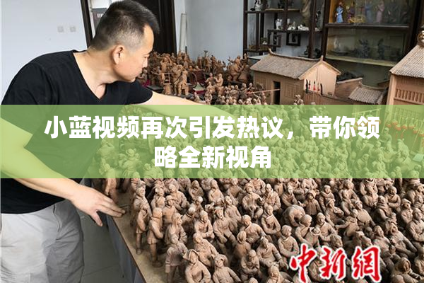 小蓝视频再次引发热议，带你领略全新视角