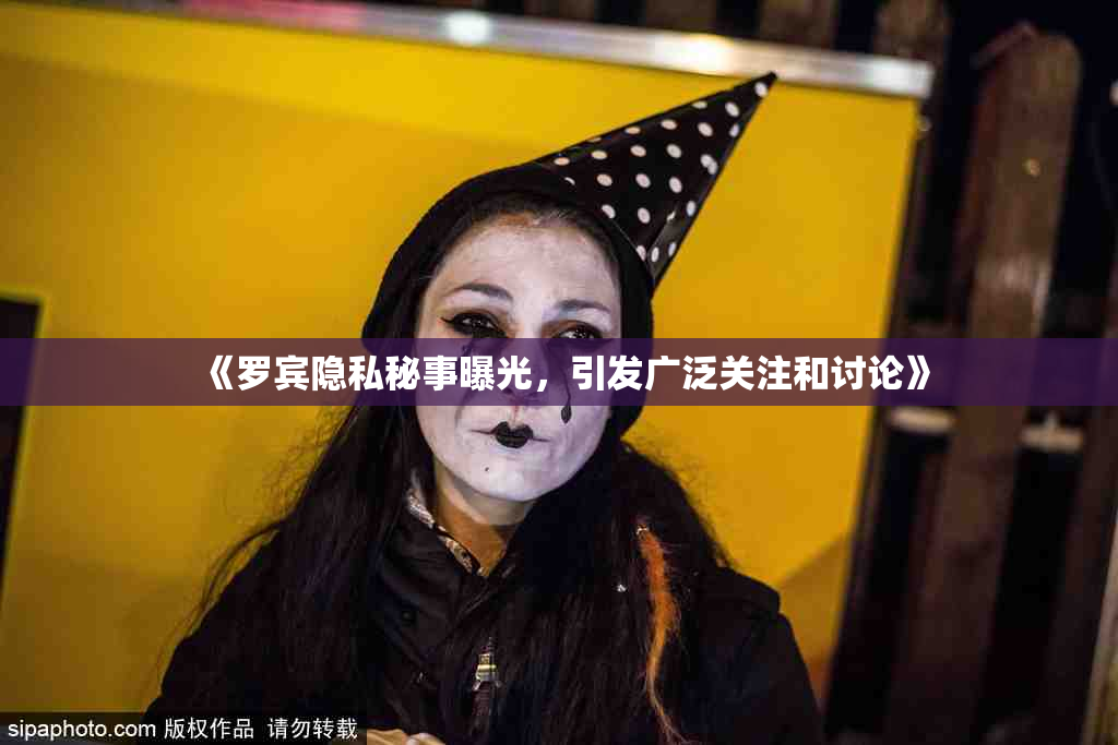 《罗宾隐私秘事曝光，引发广泛关注和讨论》