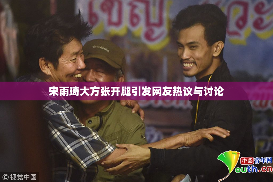 宋雨琦大方张开腿引发网友热议与讨论