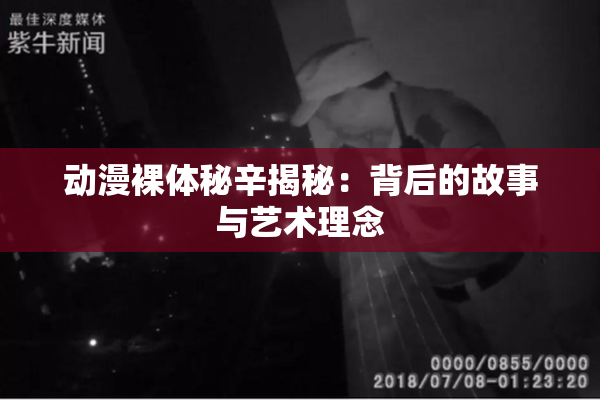 动漫裸体秘辛揭秘：背后的故事与艺术理念