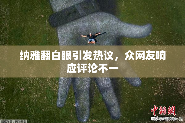 纳雅翻白眼引发热议，众网友响应评论不一