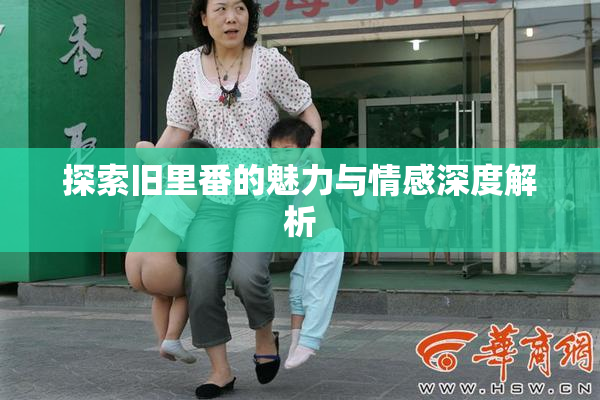 探索旧里番的魅力与情感深度解析